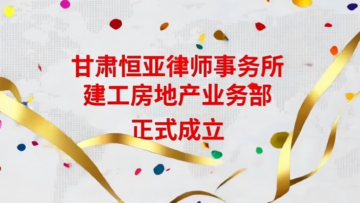 甘肃恒亚律师事务所建工房地产业务部正式成立！